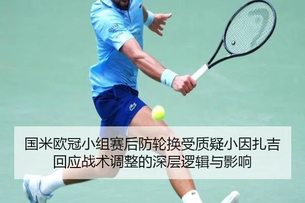 国米欧冠小组赛后防轮换受质疑小因扎吉回应战术调整的深层逻辑与影响